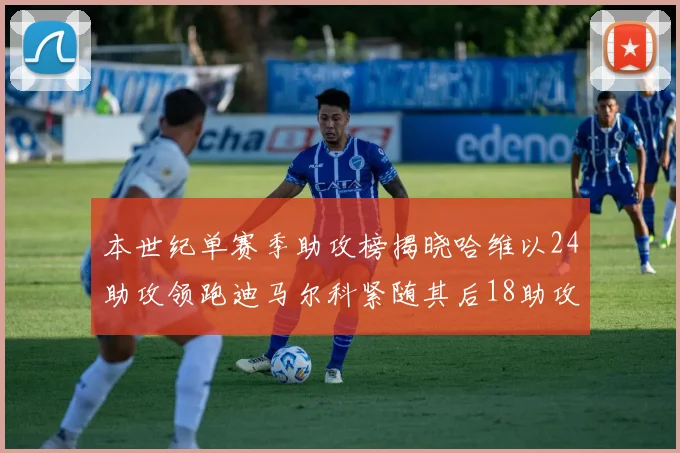 本世纪单赛季助攻榜揭晓哈维以24助攻领跑迪马尔科紧随其后18助攻